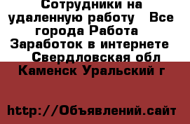 Сотрудники на удаленную работу - Все города Работа » Заработок в интернете   . Свердловская обл.,Каменск-Уральский г.
